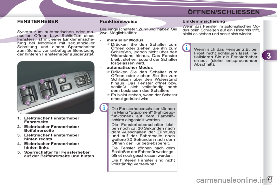 PEUGEOT 4007 2012  Betriebsanleitungen (in German) 3
ÖFFNEN/SCHLIESSEN
  Die Fensterheberschalter können 
im Menü "Equipment" (Fahrzeug-
funktionen) auf dem Farbbild-
schirm eingestellt werden. 
  Die Fensterheberschalter blei-
ben noch ca. 30 Seku
