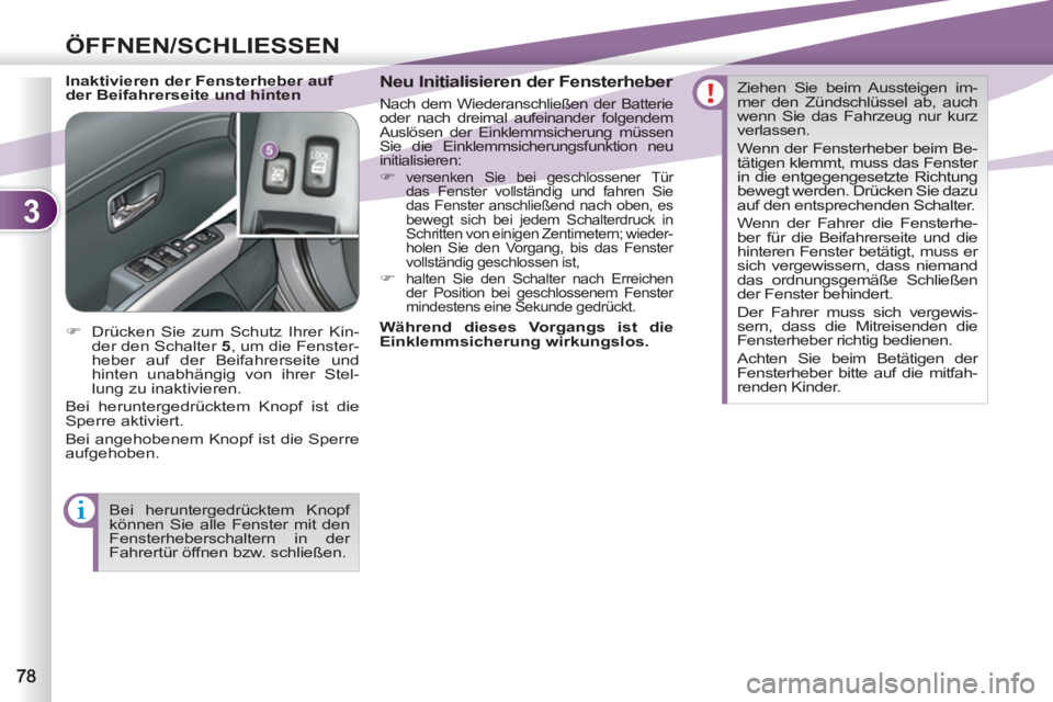PEUGEOT 4007 2012  Betriebsanleitungen (in German) 3
ÖFFNEN/SCHLIESSEN
   
Inaktivieren der Fensterheber auf 
der Beifahrerseite und hinten    
Neu Initialisieren der Fensterheber 
 
Nach dem Wiederanschließen der Batterie 
oder nach dreimal aufeina