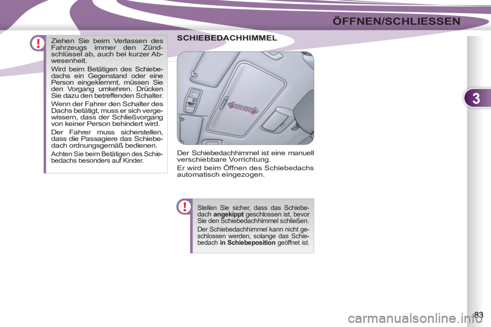 PEUGEOT 4007 2012  Betriebsanleitungen (in German) 3
ÖFFNEN/SCHLIESSEN
EDACHHIMMEL SCHIEBEDA
  Der Schiebedachhimmel ist eine manuell 
verschiebbare Vorrichtung. 
  Er wird beim Öffnen des Schiebedachs 
automatisch eingezogen. 
  Stellen Sie sicher,