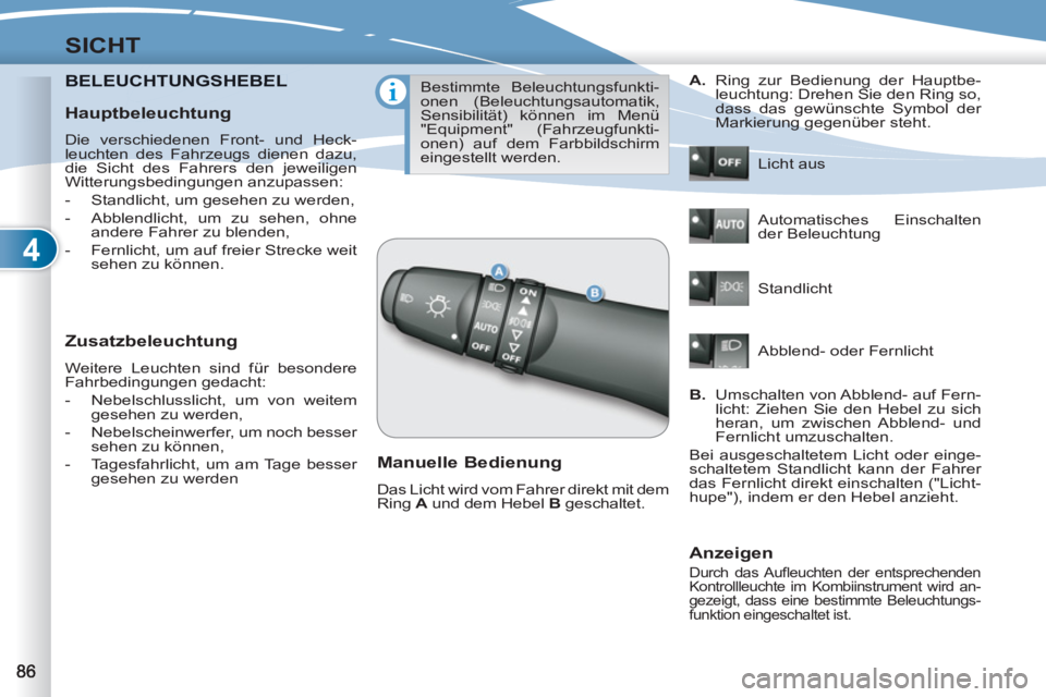 PEUGEOT 4007 2012  Betriebsanleitungen (in German) 4
SICHT
BELEUCHTUNGSHEBEL CHTUNGSHEBEL
   
Zusatzbeleuchtung 
 
Weitere Leuchten sind für besondere 
Fahrbedingungen gedacht: 
   
 
-   Nebelschlusslicht, um von weitem 
gesehen zu werden, 
   
-   