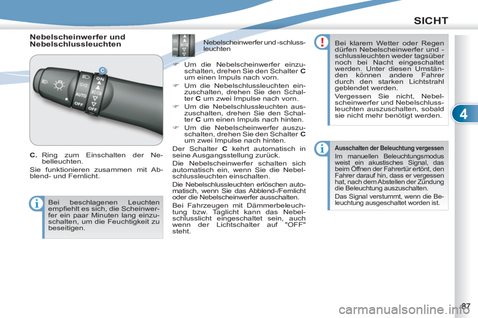 PEUGEOT 4007 2012  Betriebsanleitungen (in German) 4
SICHT
   
 
 
 
 
Nebelscheinwerfer und 
Nebelschlussleuchten 
   
C. 
 Ring zum Einschalten der Ne-
belleuchten. 
  Sie funktionieren zusammen mit Ab-
blend- und Fernlicht.  
   
 
 
 
 
 
 
 
 
 
