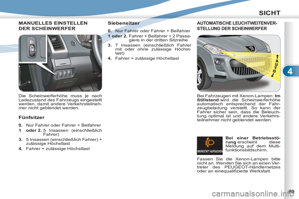 PEUGEOT 4007 2012 Betriebsanleitungen (in German) 4
SICHT
MANUELLES EINSTELLEN
DER SCHEINWERFER
Die Scheinwerferhöhe muss je nach
Ladezustand des Fahrzeugs eingestellt
werden, damit andere Verkehrsteilneh-
mer nicht geblendet werden.
AUTO PEUGEOT 4007 2012 Betriebsanleitungen (in German) 4
SICHT
MANUELLES EINSTELLEN
DER SCHEINWERFER
Die Scheinwerferhöhe muss je nach
Ladezustand des Fahrzeugs eingestellt
werden, damit andere Verkehrsteilneh-
mer nicht geblendet werden.
AUTO