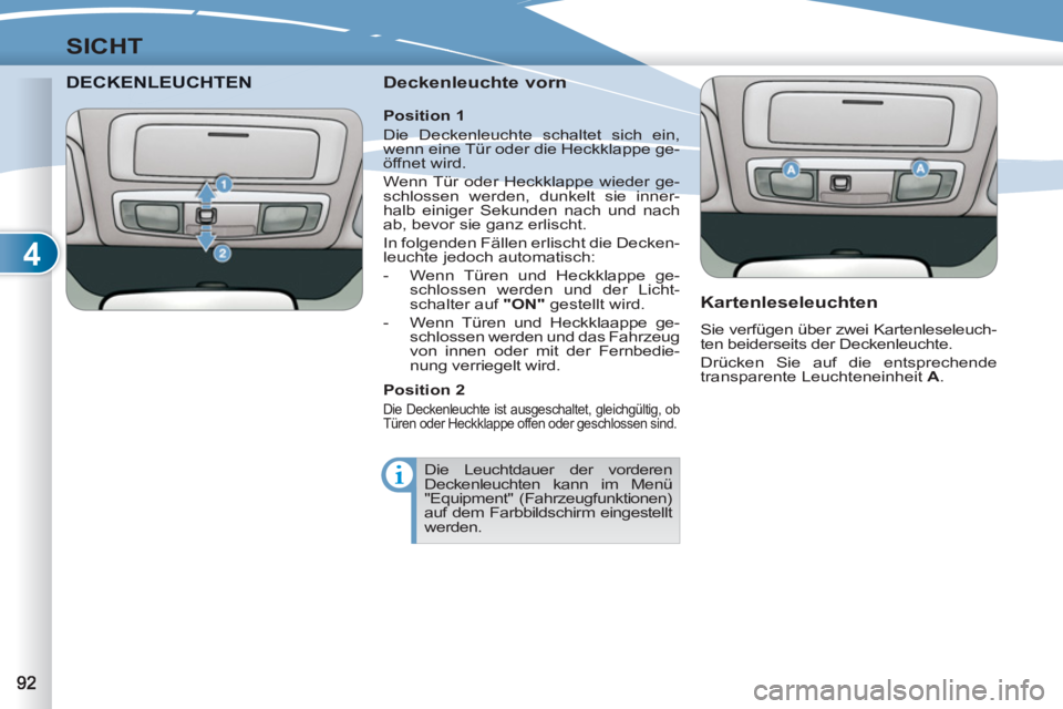 PEUGEOT 4007 2012 Betriebsanleitungen (in German) 4
SICHT
DECKENLEUCHTEENLEUCHTEN
Deckenleuchte vorn
Kartenleseleuchten
Sie verfügen über zwei Kartenleseleuch-
ten beiderseits der Deckenleuchte.
Drücken Sie auf die entsprechende
tr PEUGEOT 4007 2012 Betriebsanleitungen (in German) 4
SICHT
DECKENLEUCHTEENLEUCHTEN
Deckenleuchte vorn
Kartenleseleuchten
Sie verfügen über zwei Kartenleseleuch-
ten beiderseits der Deckenleuchte.
Drücken Sie auf die entsprechende
tr