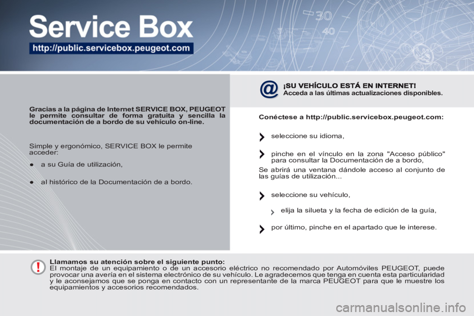 PEUGEOT 4007 2012  Manual del propietario (in Spanish)    
 
Gracias a la página de Internet SERVICE BOX, PEUGEOT 
le permite consultar de forma gratuita y sencilla la 
documentación de a bordo de su vehículo on-line.   
 
 
Acceda a las últimas actua