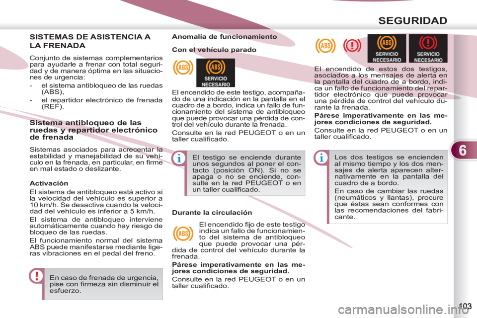 PEUGEOT 4007 2012  Manual del propietario (in Spanish) 6
SEGURIDAD
SISTEMAS DE ASISTENCIA A 
LA FRENADA
  Conjunto de sistemas complementarios 
para ayudarle a frenar con total seguri-
dad y de manera óptima en las situacio-
nes de urgencia: 
   
 
-   e