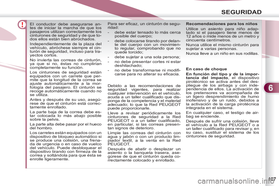 PEUGEOT 4007 2012  Manual del propietario (in Spanish) 6
SEGURIDAD
   
 
 
 
 
El conductor debe asegurarse an-
tes de iniciar la marcha de que los 
pasajeros utilizan correctamente los 
cinturones de seguridad y de que to-
dos ellos están bien abrochado
