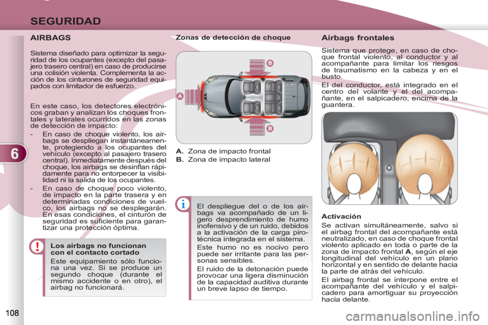 PEUGEOT 4007 2012  Manual del propietario (in Spanish) 6
SEGURIDAD
   
AIRBAGS 
 
 
Los airbags no funcionan 
con el contacto cortado 
  Este equipamiento sólo funcio-
na una vez. Si se produce un 
segundo choque (durante el 
mismo accidente o en otro), 