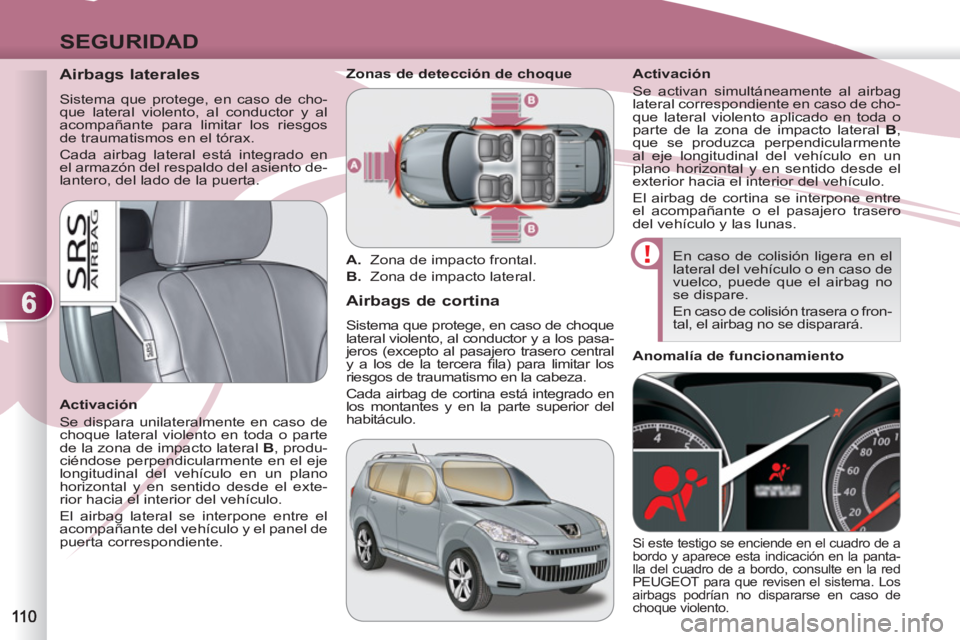 PEUGEOT 4007 2012  Manual del propietario (in Spanish) 6
SEGURIDAD
   
 
 
 
 
 
Airbags laterales 
 
Sistema que protege, en caso de cho-
que lateral violento, al conductor y al 
acompañante para limitar los riesgos 
de traumatismos en el tórax. 
  Cad