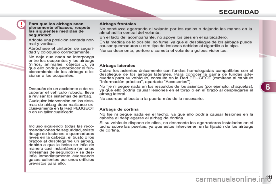 PEUGEOT 4007 2012  Manual del propietario (in Spanish) 6
SEGURIDAD
   
 
 
 
 
 
 
 
 
 
 
 
 
Para que los airbags sean 
plenamente eﬁ caces, respete 
las siguientes medidas de 
seguridad: 
  Adopte una posición sentada nor-
mal y vertical. 
  Abróch