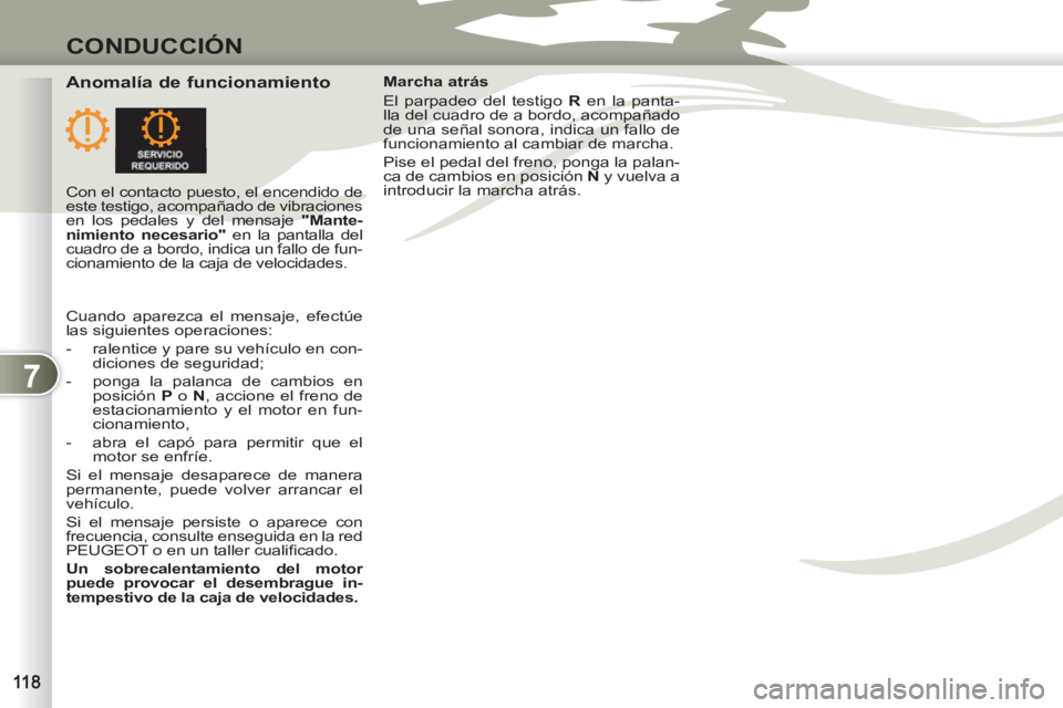 PEUGEOT 4007 2012  Manual del propietario (in Spanish) 7
CONDUCCIÓN
   
Anomalía de funcionamiento  
 
Marcha atrás 
  El parpadeo del testigo  R 
 en la panta-
lla del cuadro de a bordo, acompañado 
de una señal sonora, indica un fallo de 
funcionam