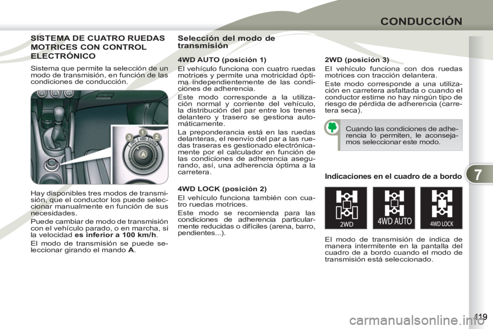 PEUGEOT 4007 2012  Manual del propietario (in Spanish) 7
CONDUCCIÓN
SISTEMA DE CUATRO RUEDAS SISTEMA
MOTRICES CON CONTROLOTRIC
ELECTRÓNICO ELEC   
4WD AUTO (posición 1) 
  El vehículo funciona con cuatro ruedas 
motrices y permite una motricidad ópti