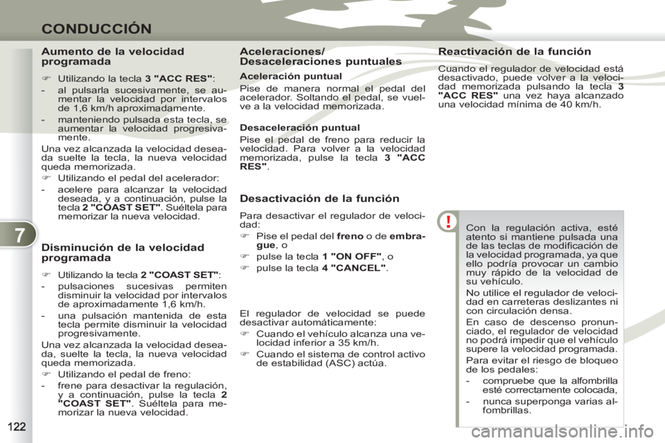 PEUGEOT 4007 2012  Manual del propietario (in Spanish) 7
CONDUCCIÓN
  Con la regulación activa, esté 
atento si mantiene pulsada una 
de las teclas de modiﬁ cación de 
la velocidad programada, ya que 
ello podría provocar un cambio 
muy rápido de 