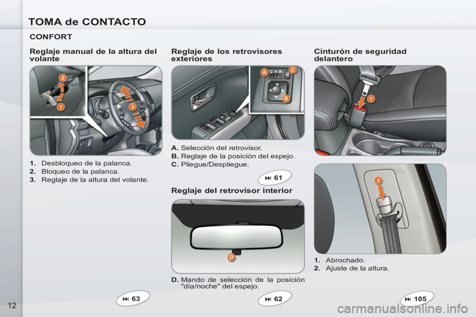 PEUGEOT 4007 2012  Manual del propietario (in Spanish) TOMA de CONTACTO
12
   
CONFORT  
 
 
 
1. 
  Desbloqueo de la palanca. 
   
2. 
  Bloqueo de la palanca. 
   
3. 
  Reglaje de la altura del volante.  
 
 
Reglaje manual de la altura del 
volante   