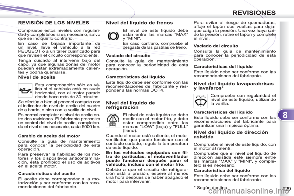 PEUGEOT 4007 2012  Manual del propietario (in Spanish) 8
REVISIONES
REVISIÓN DE LOS NIVELES EES   
Nivel del líquido de frenos  
Para evitar el riesgo de quemaduras, 
aﬂ oje el tapón dos vueltas para dejar 
que caiga la presión. Una vez haya caí-
d