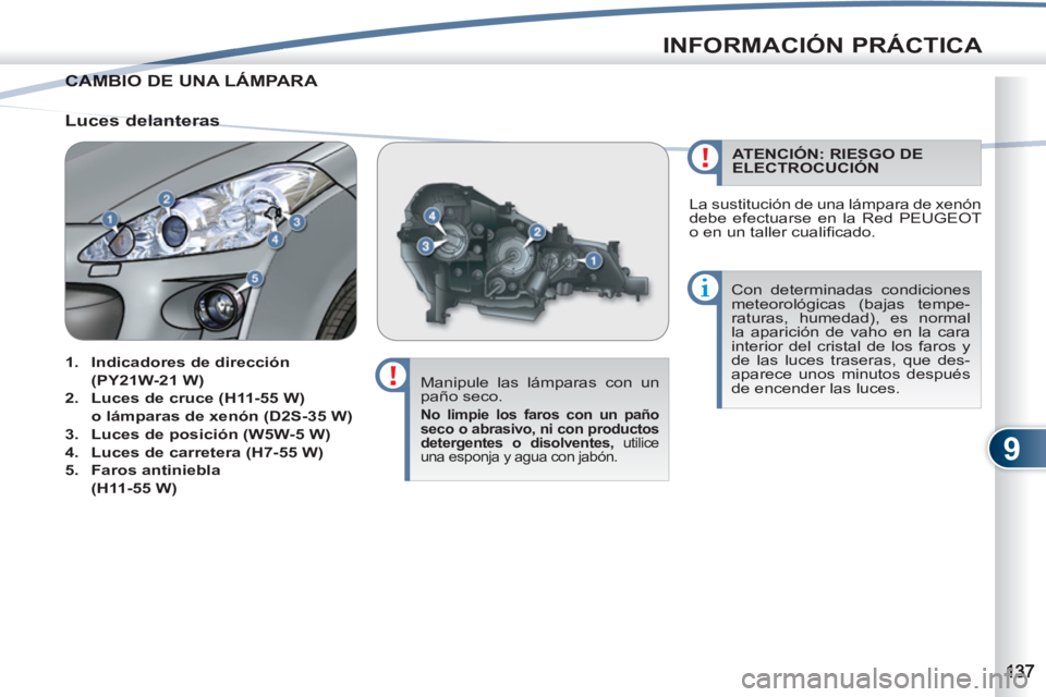 PEUGEOT 4007 2012  Manual del propietario (in Spanish) 9
INFORMACIÓN PRÁCTICA
CAMBIO DE UNA LÁMPARA  CAMBIO
   
Manipule las lámparas con un 
paño seco. 
   
No limpie los faros con un paño 
seco o abrasivo, ni con productos 
detergentes o disolvent