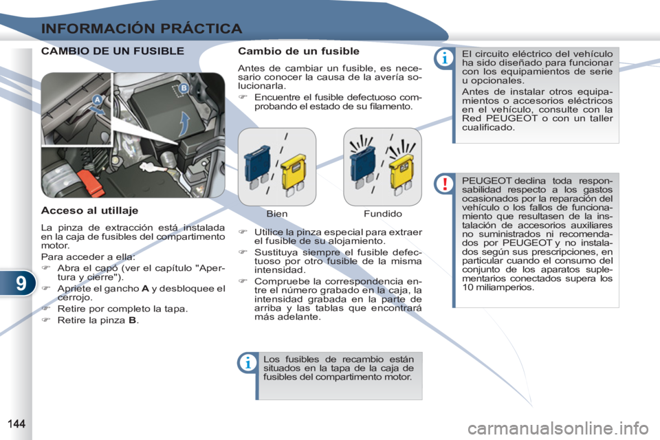 PEUGEOT 4007 2012  Manual del propietario (in Spanish) 9
INFORMACIÓN PRÁCTICA
  CAMBAMBIO DE UN FUSIBLE   
Cambio de un fusible 
 
Antes de cambiar un fusible, es nece-
sario conocer la causa de la avería so-
lucionarla. 
   
 
�) 
  Encuentre el fusib