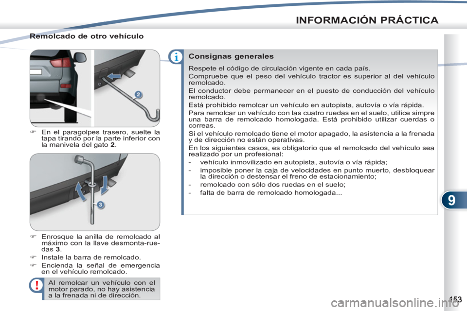 PEUGEOT 4007 2012  Manual del propietario (in Spanish) 9
INFORMACIÓN PRÁCTICA
   
Remolcado de otro vehículo 
 
 
 
�) 
  En el paragolpes trasero, suelte la 
tapa tirando por la parte inferior con 
la manivela del gato  2 
. 
   
�) 
  Enrosque la ani