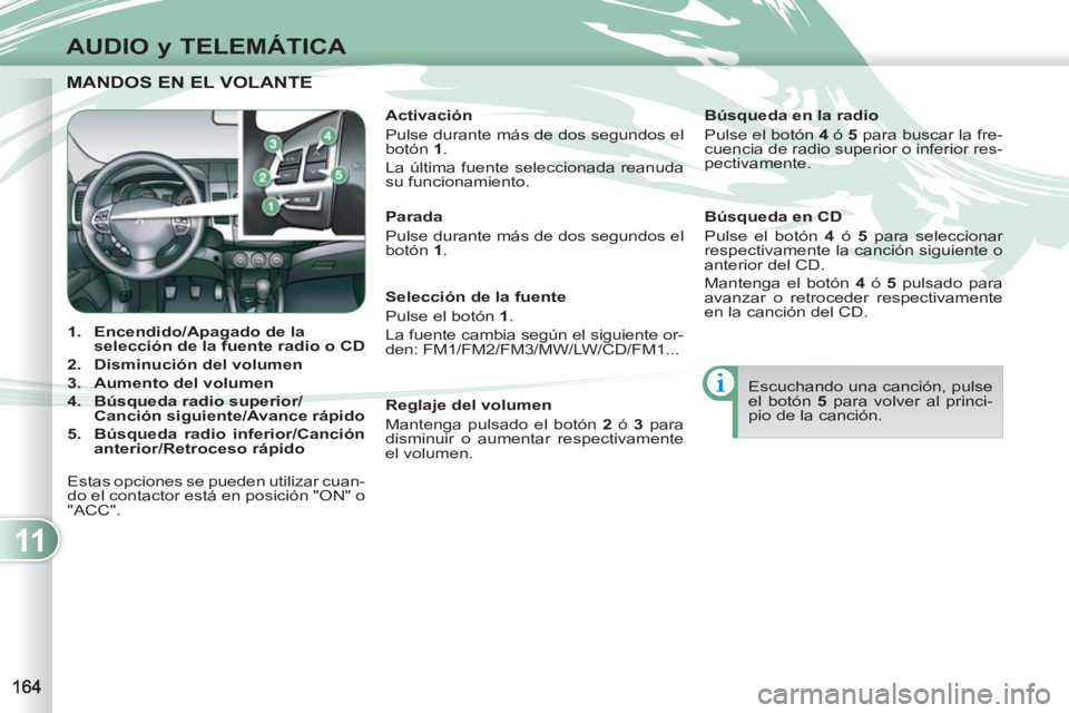 PEUGEOT 4007 2012  Manual del propietario (in Spanish) 11
AUDIO y TELEMÁTICA
MANDOS EN EL VOLANTE  MANDOS EN EL VOLANTE  
   
 
 
1. 
  Encendido 
 
/ 
 
Apagado 
 
 de la 
selección de la  
 
fuente 
 
 radio o CD 
 
   
2. 
  Disminución del volumen 