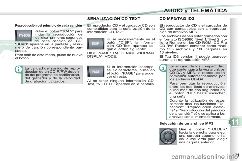 PEUGEOT 4007 2012  Manual del propietario (in Spanish) 11
AUDIO y TELEMÁTICA
CD MP3/TAG ID3 
   
Reproducción del principio de cada canción 
 
Pulse el botón "SCAN" para 
iniciar la reproducción de 
los diez primeros segundos 
de cada canción del CD