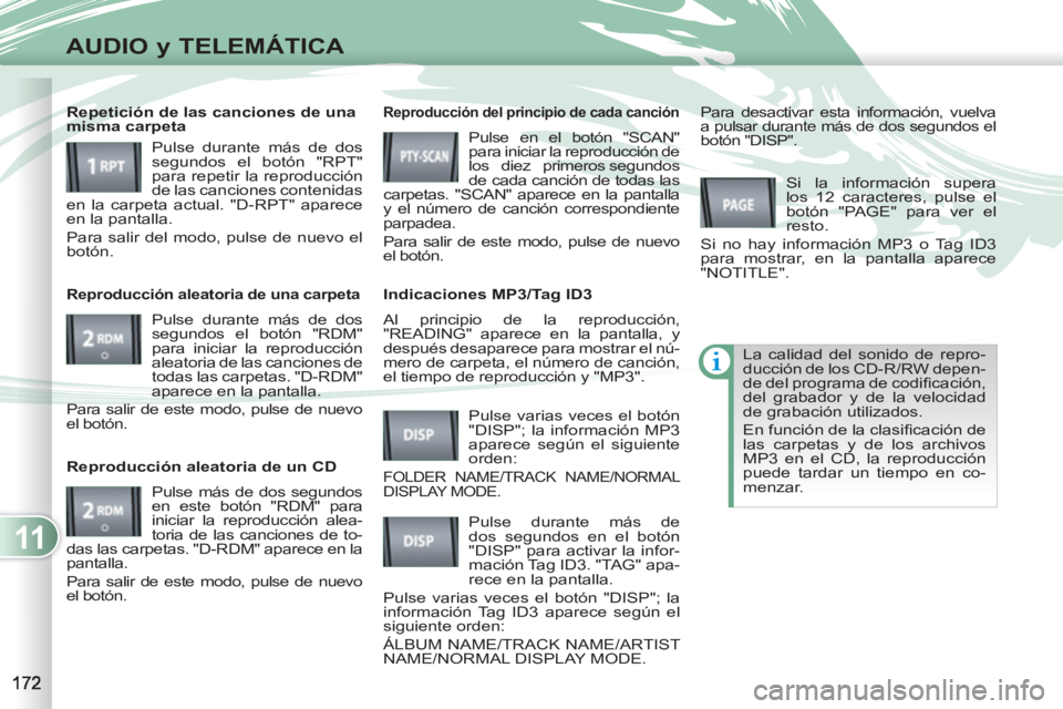 PEUGEOT 4007 2012  Manual del propietario (in Spanish) 11
AUDIO y TELEMÁTICA
  Al principio de la reproducción, 
"READING" aparece en la pantalla, y 
después desaparece para mostrar el nú-
mero de carpeta, el número de canción, 
el tiempo de reprodu