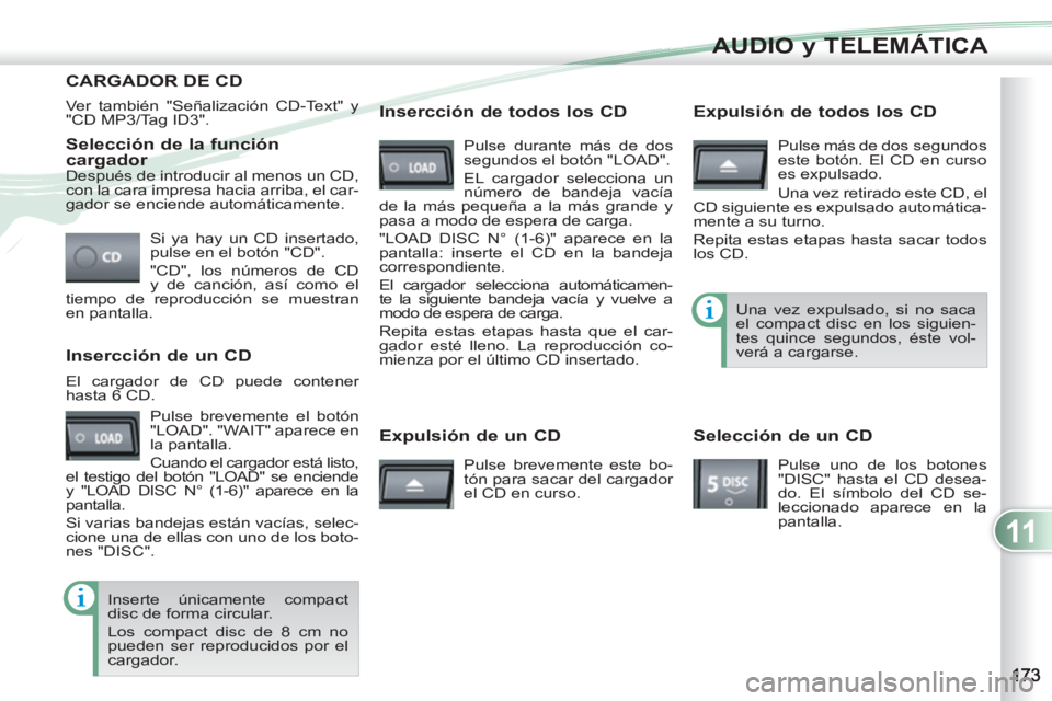 PEUGEOT 4007 2012  Manual del propietario (in Spanish) 11
AUDIO y TELEMÁTICA
   
Selección de la función 
cargador 
  Si ya hay un CD insertado, 
pulse en el botón "CD". 
  "CD", los números de CD 
y de canción, así como el 
tiempo de reproducción