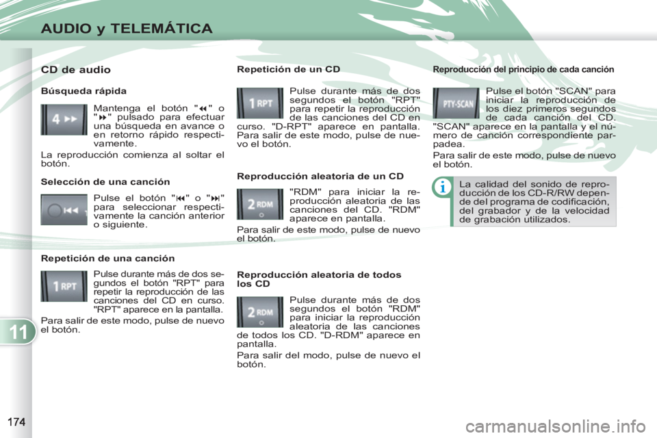 PEUGEOT 4007 2012  Manual del propietario (in Spanish) 11
AUDIO y TELEMÁTICA
   
Reproducción del principio de cada canción 
 
Pulse el botón "SCAN" para 
iniciar la reproducción de 
los diez primeros segundos 
de cada canción del CD. 
"SCAN" aparec