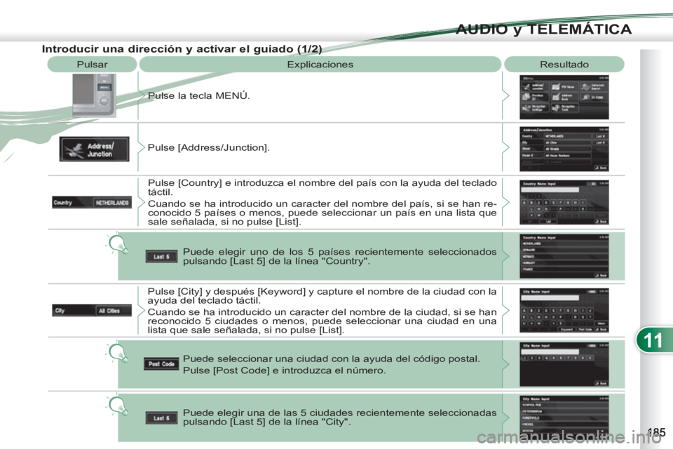 PEUGEOT 4007 2012  Manual del propietario (in Spanish) 11
AUDIO y TELEMÁTICA
  Pulsar 
  Explicaciones   Resultado 
  Pulse la tecla MENÚ. 
  Pulse [Address/Junction]. 
  Pulse [Country] e introduzca el nombre del país con la ayuda del teclado 
táctil