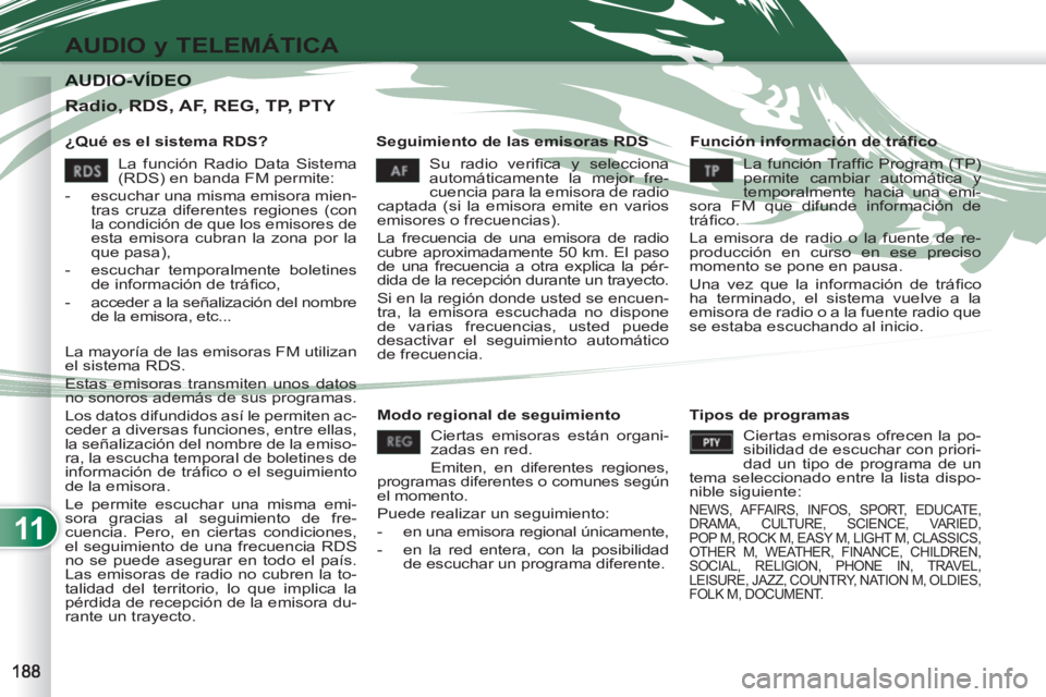 PEUGEOT 4007 2012  Manual del propietario (in Spanish) 11
AUDIO y TELEMÁTICA
AUDIO-VÍDEO AUDIO-VÍDEO 
   
¿Qué es el sistema RDS?    
Seguimiento de las emisoras RDS    
Función información de tráﬁ co 
  Su radio veriﬁ ca y selecciona 
automá