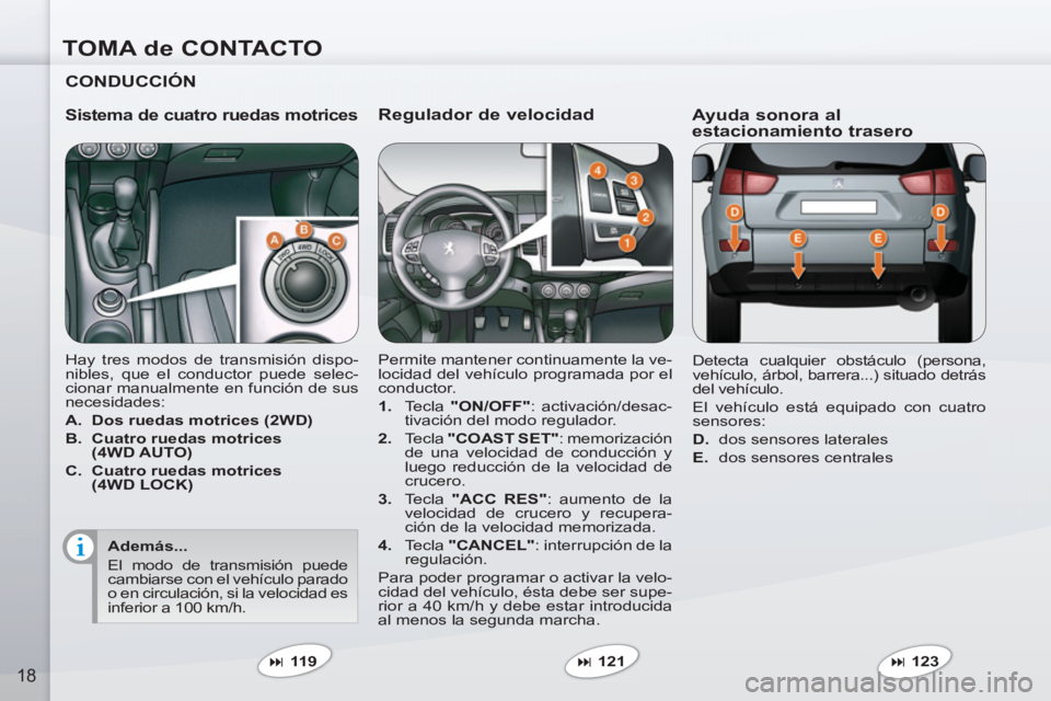 PEUGEOT 4007 2012  Manual del propietario (in Spanish) TOMA de CONTACTO
18
   
Regulador de velocidad 
 
Permite mantener continuamente la ve-
locidad del vehículo programada por el 
conductor. 
   
 
1. 
 Tecla  "ON/OFF" 
: activación/desac-
tivación 