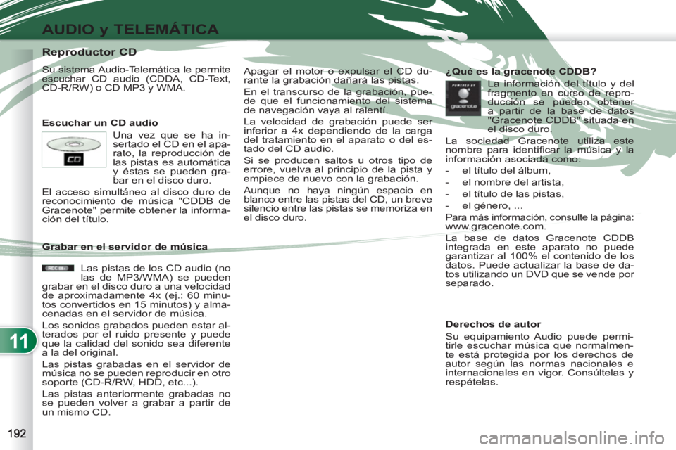 PEUGEOT 4007 2012  Manual del propietario (in Spanish) 11
AUDIO y TELEMÁTICA
   
 
 
 
 
 
 
 
 
 
 
 
 
 
 
 
 
 
 
 
 
Reproductor CD 
 
Su sistema Audio-Telemática le permite 
escuchar CD audio (CDDA, CD-Text, 
CD-R/RW) o CD MP3 y WMA. 
   
Escuchar 