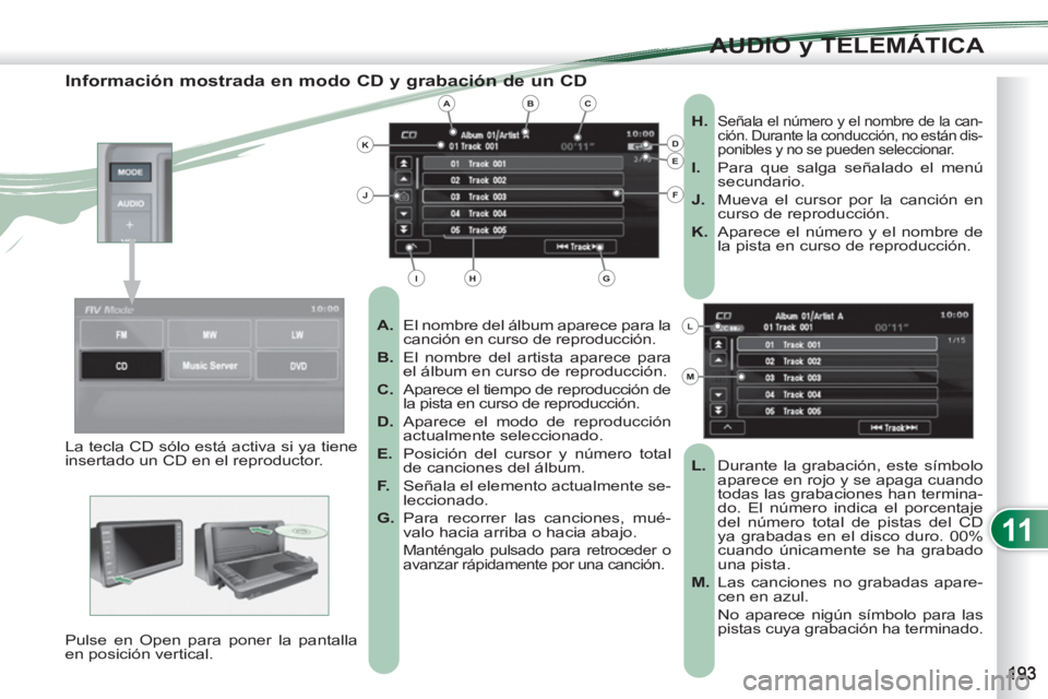 PEUGEOT 4007 2012  Manual del propietario (in Spanish) 11
AUDIO y TELEMÁTICA
   
Información mostrada en modo CD y grabación de un CD 
 
 
 
A. 
  El nombre del álbum aparece para la 
canción en curso de reproducción. 
   
B. 
  El nombre del artist