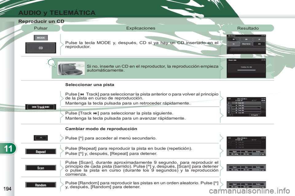 PEUGEOT 4007 2012  Manual del propietario (in Spanish) 11
AUDIO y TELEMÁTICA
   
 
 
 
 
 
 
 
 
 
 
 
 
 
 
 
 
 
Reproducir un CD 
 
Pulse la tecla MODE y, después, CD si ya hay un CD insertado en el 
reproductor.    Pulsar  Explicaciones 
  Resultado