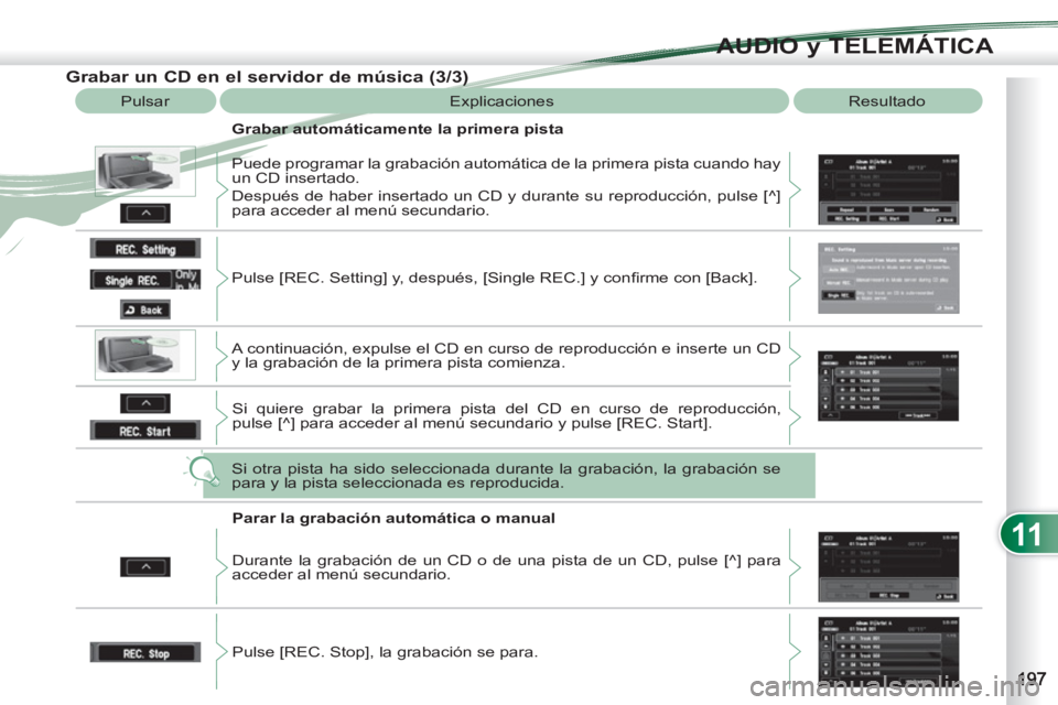 PEUGEOT 4007 2012  Manual del propietario (in Spanish) 11
AUDIO y TELEMÁTICA
   
Grabar un CD en el servidor de música (3/3) 
 
Pulsar  Explicaciones  Resultado 
   
Grabar automáticamente la primera pista 
  Puede programar la grabación automática d