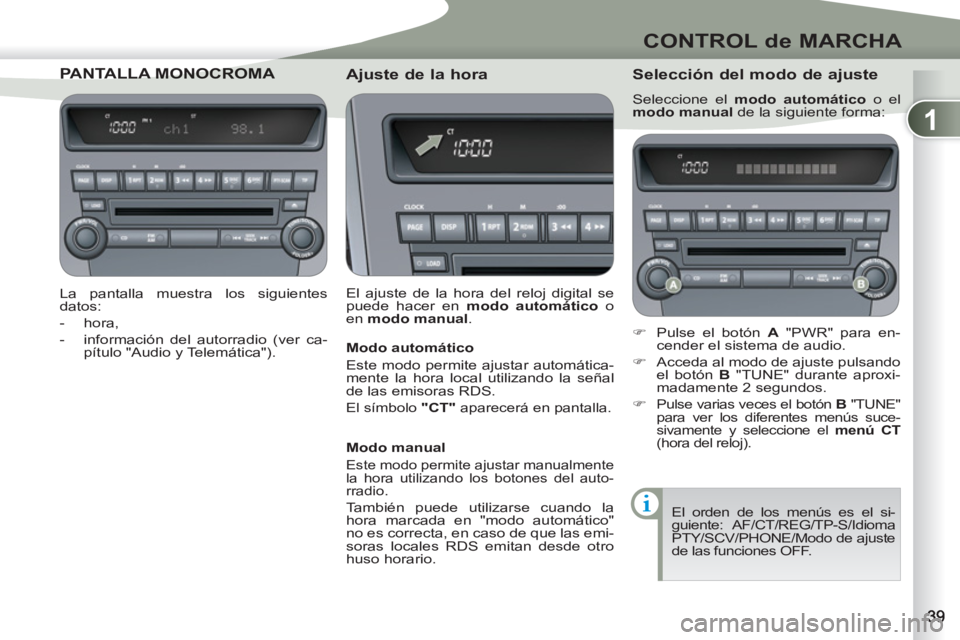 PEUGEOT 4007 2012  Manual del propietario (in Spanish) 1
CONTROL de MARCHA
PANTALLA MONOCRLLA MONOCROMA 
   
La pantalla muestra los siguientes 
datos: 
   
 
-  hora, 
   
-   información del autorradio (ver ca-
pítulo "Audio y Telemática").  
 
 
 
A