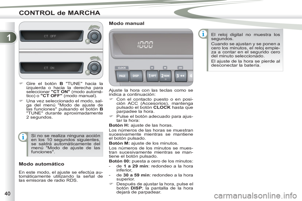 PEUGEOT 4007 2012  Manual del propietario (in Spanish) 1
CONTROL de MARCHA
  Ajuste la hora con las teclas como se 
indica a continuación: 
   
 
�) 
  Con el contacto puesto o en posi-
ción ACC (Accesorios), mantenga 
pulsado el botón  CLOCK 
 hasta q