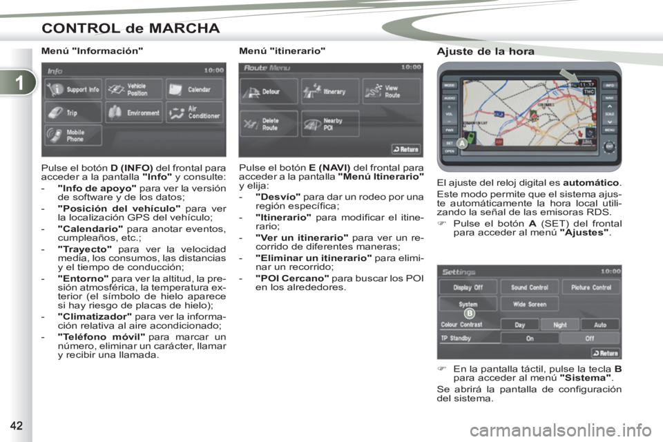 PEUGEOT 4007 2012  Manual del propietario (in Spanish) 1
CONTROL de MARCHA
   
Ajuste de la hora 
 
El ajuste del reloj digital es  automático 
. 
  Este modo permite que el sistema ajus-
te automáticamente la hora local utili-
zando la señal de las em