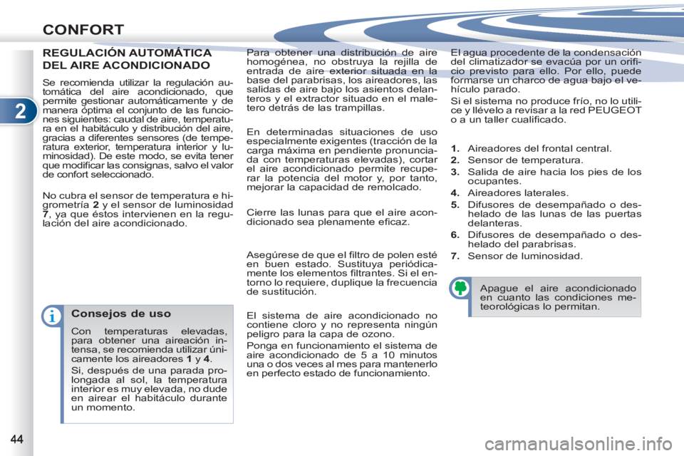 PEUGEOT 4007 2012  Manual del propietario (in Spanish) 2
CONFORT
  Para obtener una distribución de aire 
homogénea, no obstruya la rejilla de 
entrada de aire exterior situada en la 
base del parabrisas, los aireadores, las 
salidas de aire bajo los as