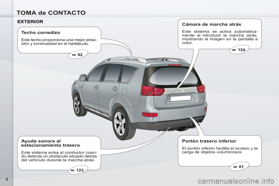 PEUGEOT 4007 2012  Manual del propietario (in Spanish) TOMA de CONTACTO
4
   
Techo corredizo 
 
Este techo proporciona una mejor airea-
ción y luminosidad en el habitáculo. 
   
 
� 
 82  
 
   
 
� 
 81  
 
   
 
� 
 123  
 
 
 
Ayuda sonora al 
es