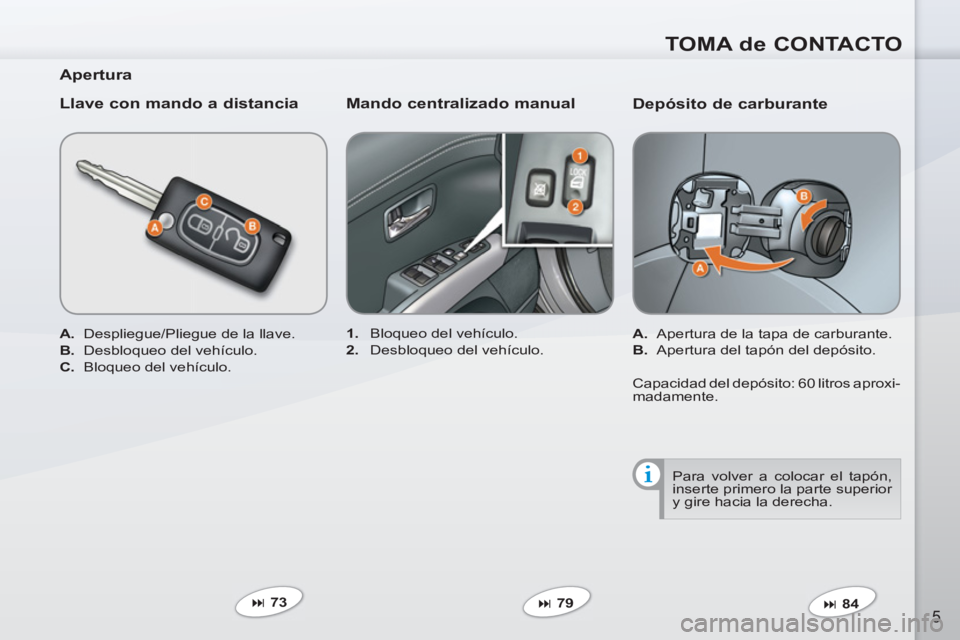 PEUGEOT 4007 2012  Manual del propietario (in Spanish) TOMA de CONTACTO
5
   
Depósito de carburante 
 
 
 
A. 
  Apertura de la tapa de carburante. 
   
B. 
  Apertura del tapón del depósito.  
   
 
� 
 84  
     
 
1. 
  Bloqueo del vehículo. 
   