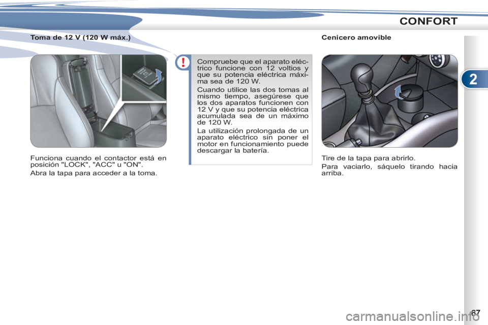 PEUGEOT 4007 2012  Manual del propietario (in Spanish) 2
CONFORT
   
 
 
 
 
 
 
Cenicero amovible 
  Tire de la tapa para abrirlo. 
  Para vaciarlo, sáquelo tirando hacia 
arriba.  
     
 
 
 
 
 
 
Toma de 12 V (120 W máx.) 
  Funciona cuando el cont