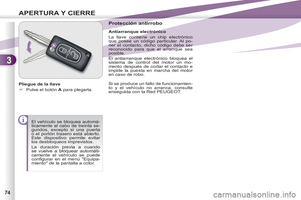 PEUGEOT 4007 2012  Manual del propietario (in Spanish) 3
APERTURA Y CIERRE
  El vehículo se bloquea automá-
ticamente al cabo de treinta se-
gundos, excepto si una puerta 
o el portón trasero está abierto. 
Este dispositivo permite evitar 
los desbloq