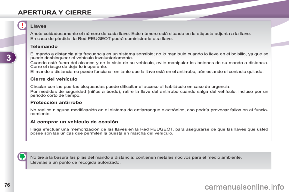 PEUGEOT 4007 2012  Manual del propietario (in Spanish) 3
APERTURA Y CIERRE
   
 
 
 
 
 
 
 
 
 
 
 
 
 
 
Llaves 
 
Anote cuidadosamente el número de cada llave. Este número está situado en la etiqueta adjunta a la llave. 
  En caso de pérdida, la Re