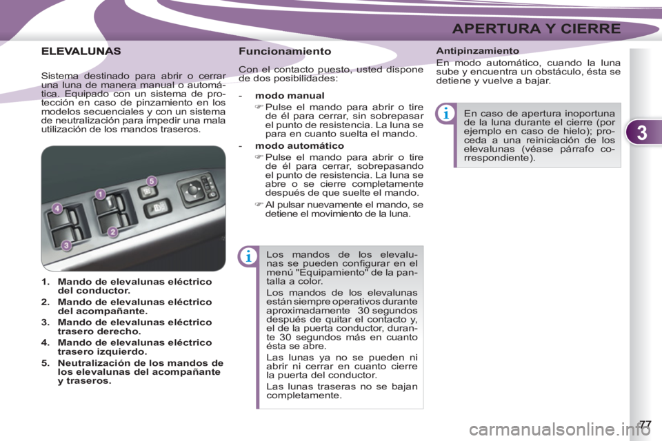 PEUGEOT 4007 2012  Manual del propietario (in Spanish) 3
APERTURA Y CIERRE
  Los mandos de los elevalu-
nas se pueden conﬁ gurar en el 
menú "Equipamiento" de la pan-
talla a color. 
  Los mandos de los elevalunas 
están siempre operativos durante 
ap