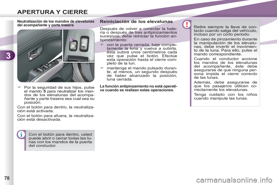 PEUGEOT 4007 2012  Manual del propietario (in Spanish) 3
APERTURA Y CIERRE
   
Neutralización de los mandos de elevalunas 
del acompañante y parte trasera    
Reiniciación de los elevalunas 
 
Después de volver a conectar la bate-
ría o después de t