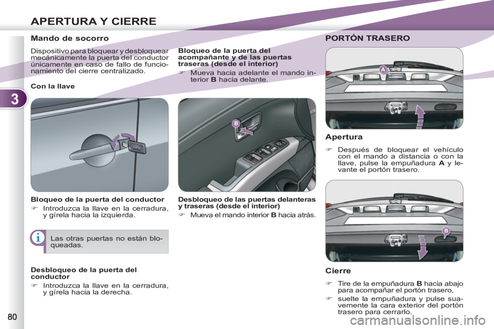 PEUGEOT 4007 2012  Manual del propietario (in Spanish) 3
APERTURA Y CIERRE
   
Apertura 
 
 
 
�) 
 Después de bloquear el vehículo 
con el mando a distancia o con la 
llave, pulse la empuñadura  A  
y le-
vante el portón trasero.  
 
PORTÓN TRASERO 