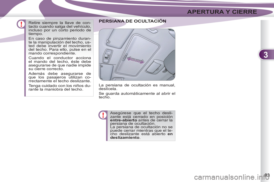 PEUGEOT 4007 2012  Manual del propietario (in Spanish) 3
APERTURA Y CIERRE
ANA DE OCULTACIÓNPERSIANA DE OCULTACIÓN
  La persiana de ocultación es manual, 
deslícela. 
  Se guarda automáticamente al abrir el 
techo. 
  Asegúrese que el techo desli-
z