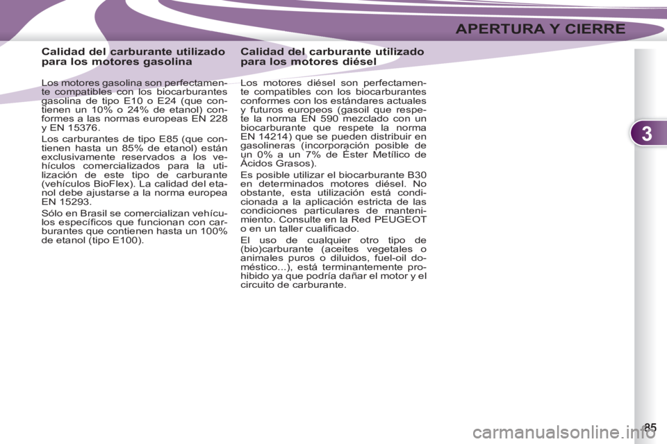 PEUGEOT 4007 2012  Manual del propietario (in Spanish) 3
APERTURA Y CIERRE
   
 
 
 
 
 
 
 
 
 
Calidad del carburante utilizado 
para los motores gasolina 
   
Los motores gasolina son perfectamen-
te compatibles con los biocarburantes 
gasolina de tipo