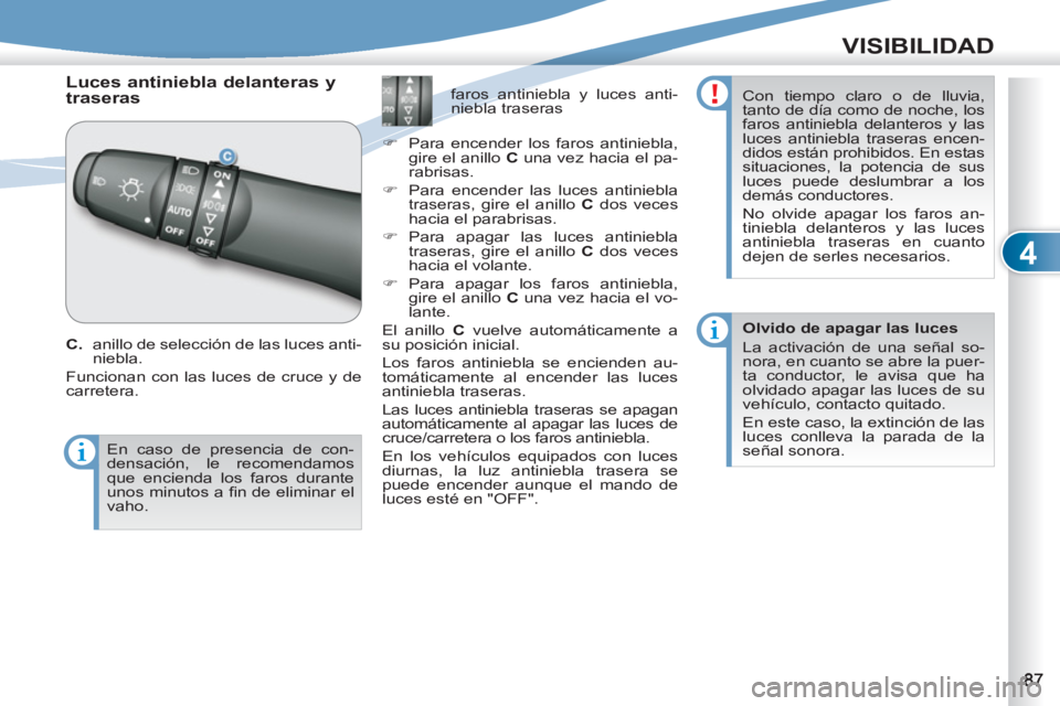 PEUGEOT 4007 2012  Manual del propietario (in Spanish) 4
VISIBILIDAD
   
 
 
 
 
Luces antiniebla delanteras y 
traseras 
   
C .  anillo de selección de las luces anti-
niebla. 
  Funcionan con las luces de cruce y de 
carretera.    
 
 
 
 
 
 
 
 
 
 