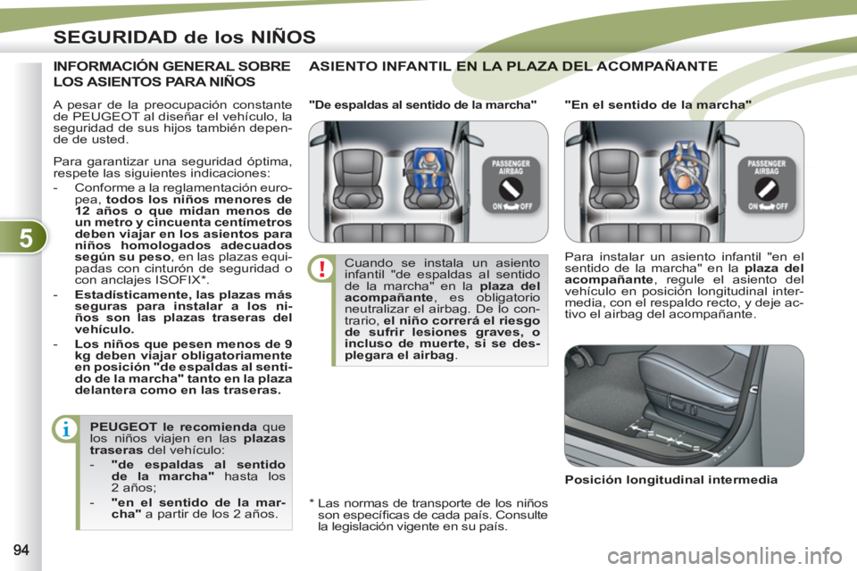 PEUGEOT 4007 2012  Manual del propietario (in Spanish) 5
SEGURIDAD de los NIÑOS
  A pesar de la preocupación constante 
de PEUGEOT al diseñar el vehículo, la 
seguridad de sus hijos también depen-
de de usted. 
  ASIENTO INFANTIL EN LA PLAZA DEL ACOM