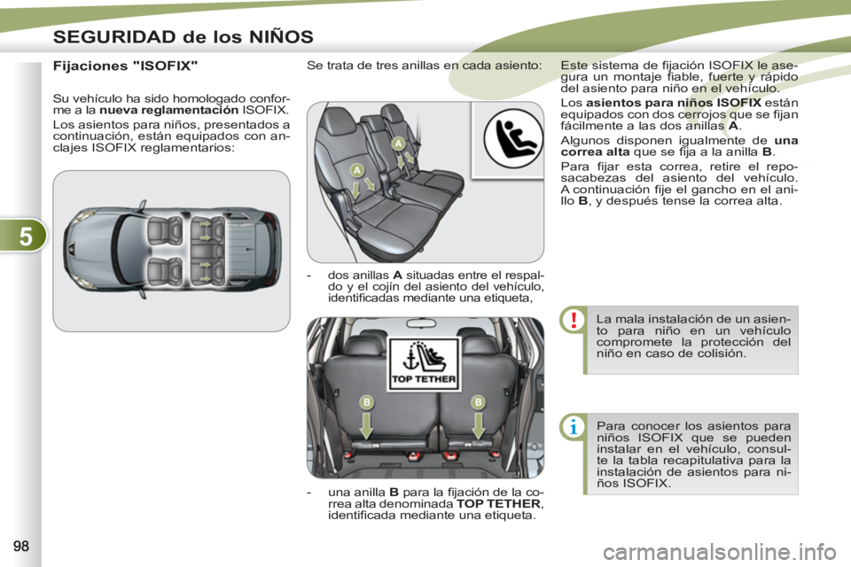 PEUGEOT 4007 2012  Manual del propietario (in Spanish) 5
SEGURIDAD de los NIÑOS
  La mala instalación de un asien-
to para niño en un vehículo 
compromete la protección del 
niño en caso de colisión. 
  Para conocer los asientos para 
niños ISOFIX